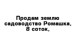 Продам землю садоводство Ромашка, 8 соток,